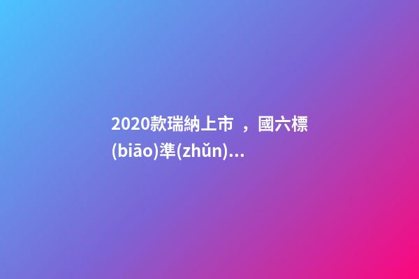 2020款瑞納上市，國六標(biāo)準(zhǔn)，比飛度省油，4.99萬迷倒一片